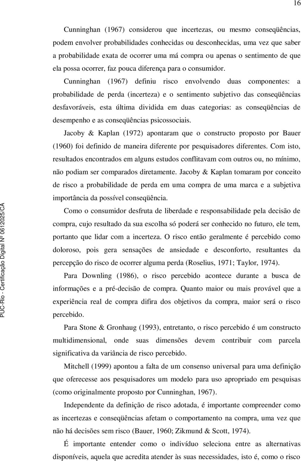 Cunninghan (1967) definiu risco envolvendo duas componentes: a probabilidade de perda (incerteza) e o sentimento subjetivo das conseqüências desfavoráveis, esta última dividida em duas categorias: as