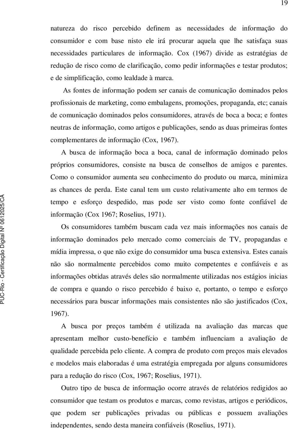 As fontes de informação podem ser canais de comunicação dominados pelos profissionais de marketing, como embalagens, promoções, propaganda, etc; canais de comunicação dominados pelos consumidores,