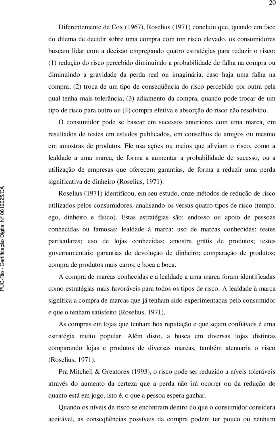 (2) troca de um tipo de conseqüência do risco percebido por outra pela qual tenha mais tolerância; (3) adiamento da compra, quando pode trocar de um tipo de risco para outro ou (4) compra efetiva e