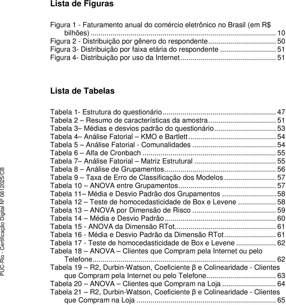 .. 47 Tabela 2 Resumo de características da amostra... 51 Tabela 3 Médias e desvios padrão do questionário... 53 Tabela 4 Análise Fatorial KMO e Bartlett... 54 Tabela 5 Análise Fatorial - Comunalidades.