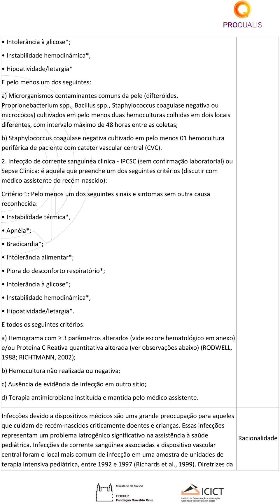 , Staphylococcus coagulase negativa ou micrococos) cultivados em pelo menos duas hemoculturas colhidas em dois locais diferentes, com intervalo máximo de 48 horas entre as coletas; b) Staphylococcus