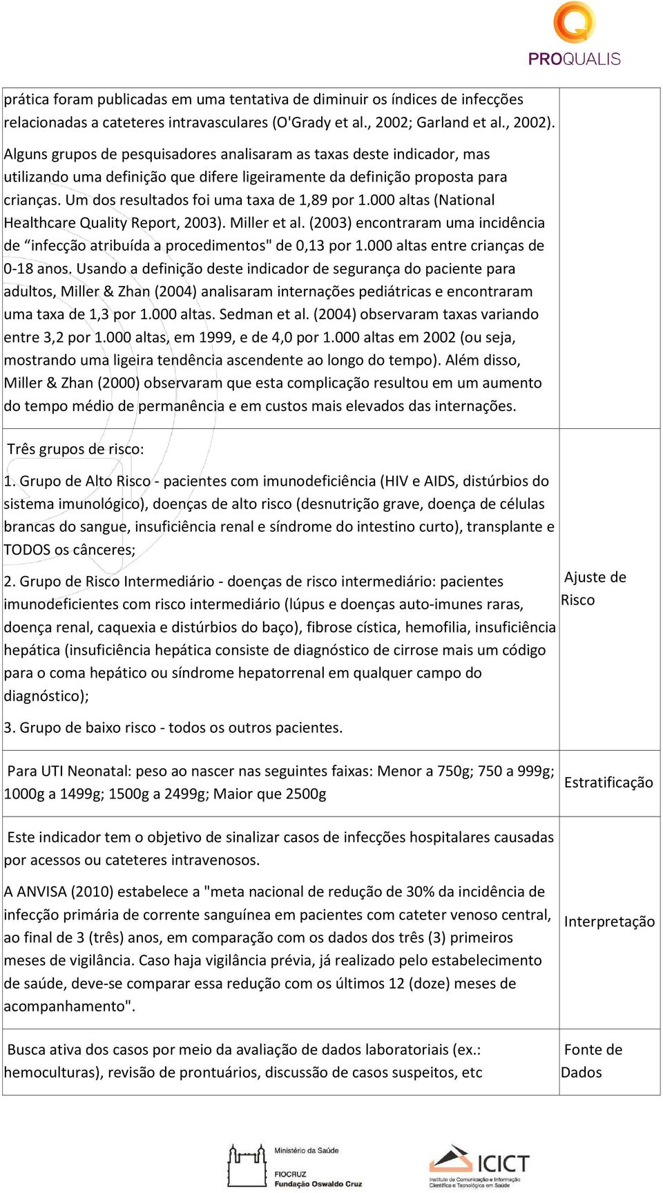 Um dos resultados foi uma taxa de 1,89 por 1.000 altas (National Healthcare Quality Report, 2003). Miller et al. (2003) encontraram uma incidência de infecção atribuída a procedimentos" de 0,13 por 1.