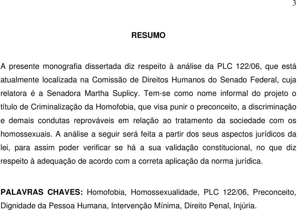 Tem-se como nome informal do projeto o título de Criminalização da Homofobia, que visa punir o preconceito, a discriminação e demais condutas reprováveis em relação ao tratamento da sociedade com