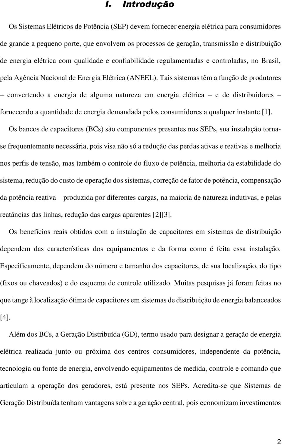 Tais sistemas têm a função de produtores convertendo a energia de alguma natureza em energia elétrica e de distribuidores fornecendo a quantidade de energia demandada pelos consumidores a qualquer