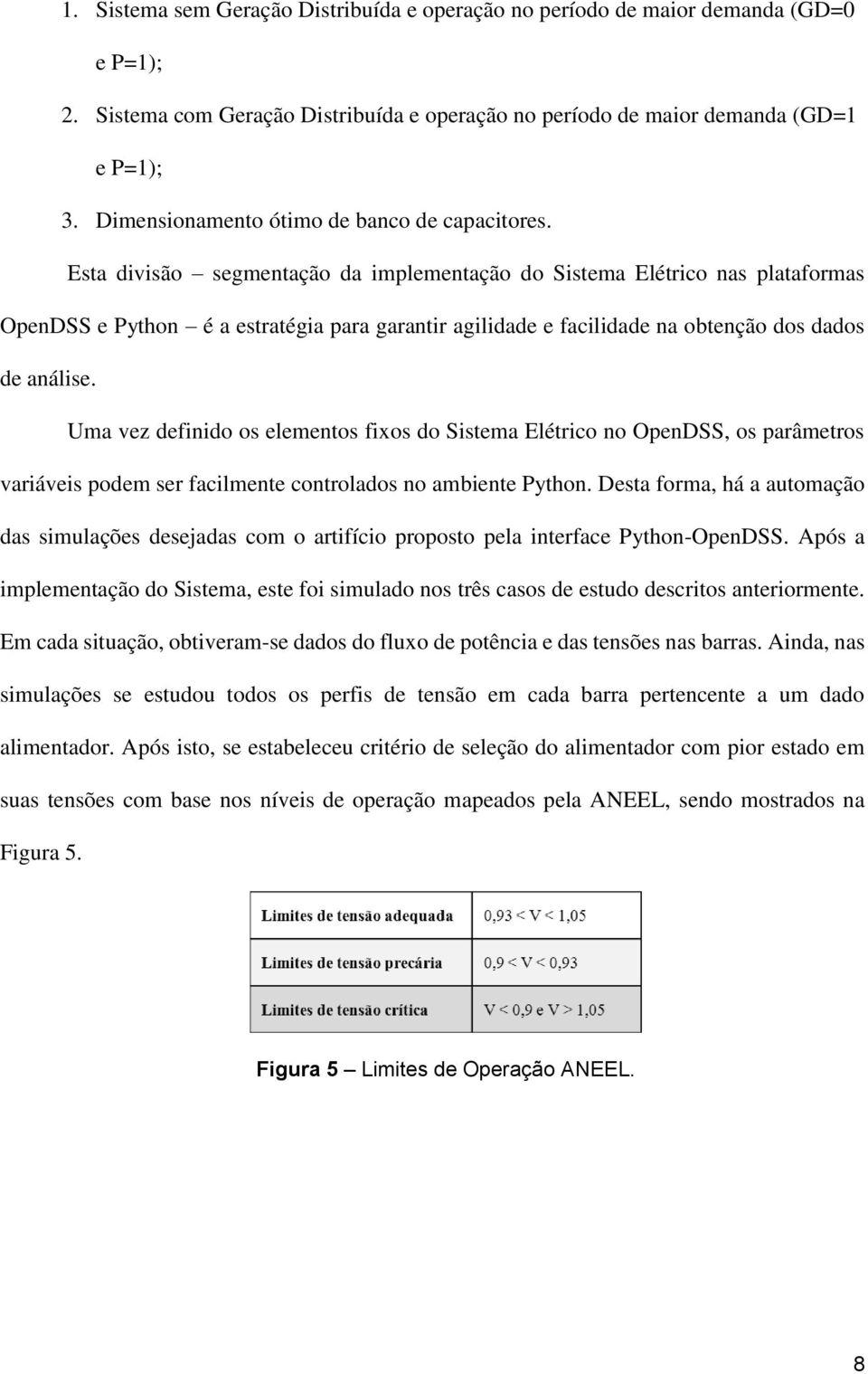 Esta divisão segmentação da implementação do Sistema Elétrico nas plataformas OpenDSS e Python é a estratégia para garantir agilidade e facilidade na obtenção dos dados de análise.