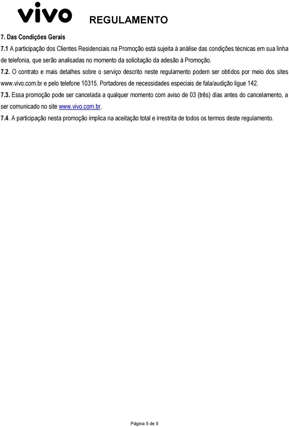 adesão à Promoção. 7.2. O contrato e mais detalhes sobre o serviço descrito neste regulamento podem ser obtidos por meio dos sites www.vivo.com.br e pelo telefone 10315.