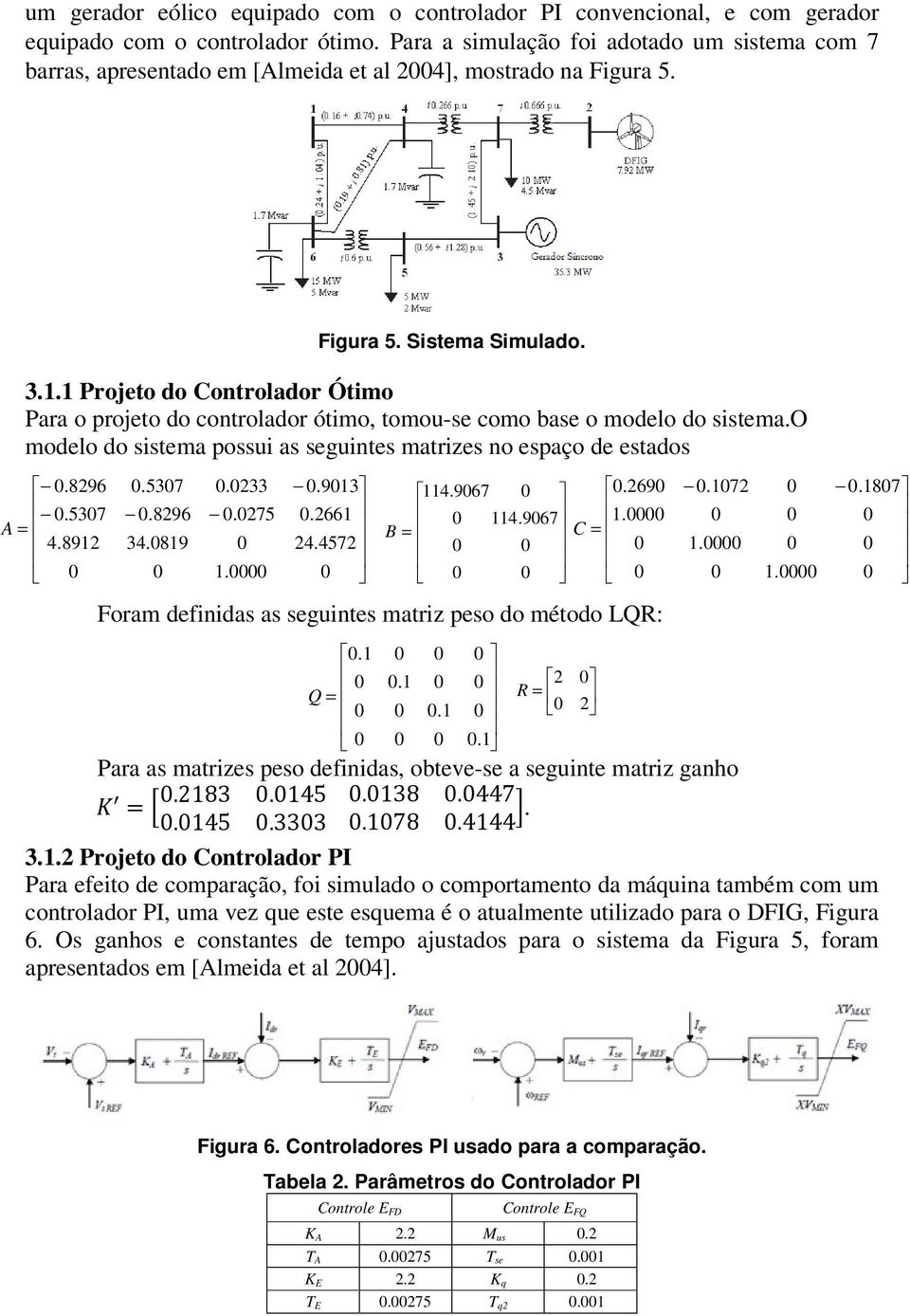 1 Projeto do Controlador Ótimo Para o projeto do controlador ótimo, tomou-se como base o modelo do sistema.o modelo do sistema possui as seguintes matrizes no espaço de estados.8296.537 A = 4.8912.