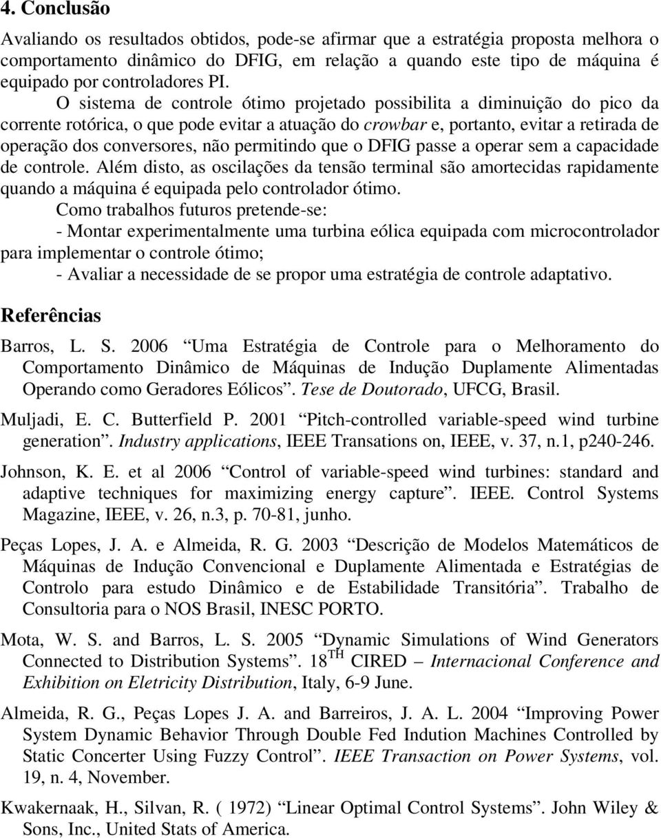 permitindo que o DFIG passe a operar sem a capacidade de controle. Além disto, as oscilações da tensão terminal são amortecidas rapidamente quando a máquina é equipada pelo controlador ótimo.