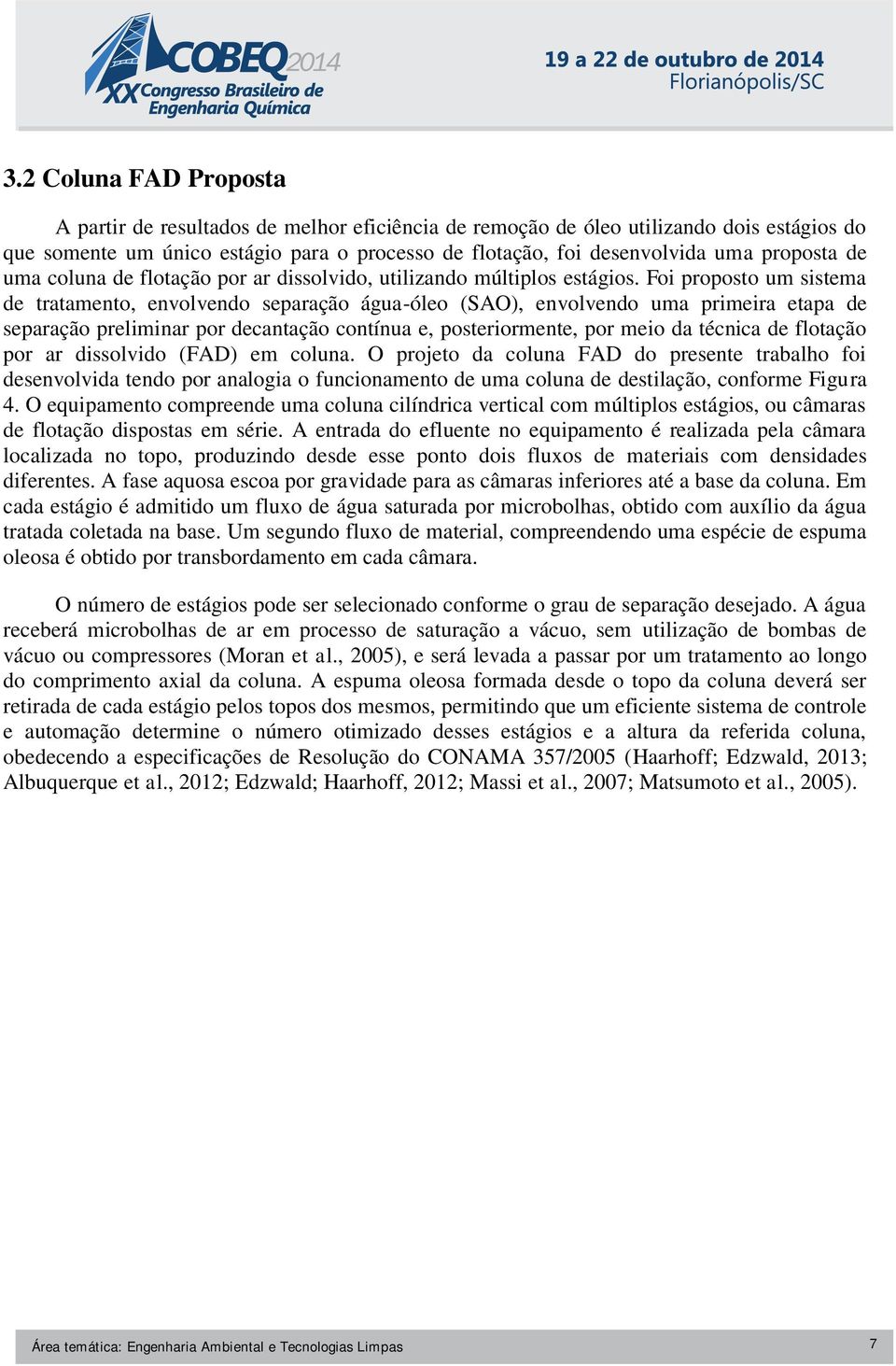 Foi proposto um sistema de tratamento, envolvendo separação água-óleo (SAO), envolvendo uma primeira etapa de separação preliminar por decantação contínua e, posteriormente, por meio da técnica de