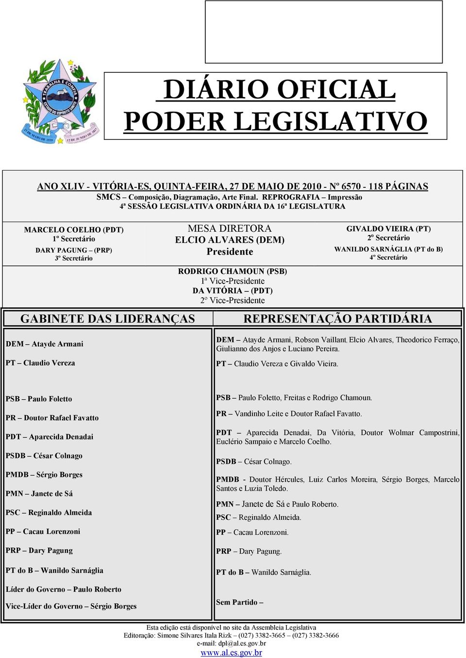 Presidente RODRIGO CHAMOUN (PSB) 1ª Vice-Presidente DA VITÓRIA (PDT) 2º Vice-Presidente GIVALDO VIEIRA (PT) 2 o Secretário WANILDO SARNÁGLIA (PT do B) 4º Secretário REPRESENTAÇÃO PARTIDÁRIA DEM