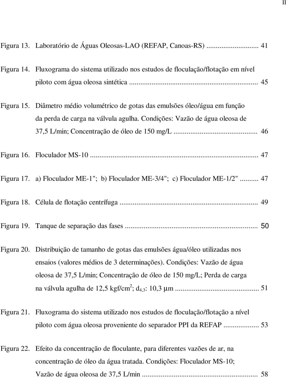 Condições: Vazão de água oleosa de 37,5 L/min; Concentração de óleo de 150 mg/l... 46 Figura 16. Floculador MS-10... 47 Figura 17. a) Floculador ME-1"; b) Floculador ME-3/4"; c) Floculador ME-1/2".