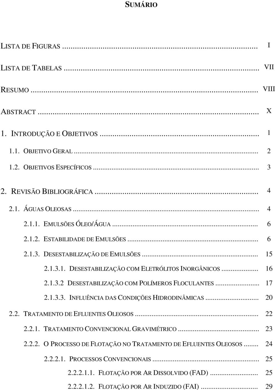1.3.2 DESESTABILIZAÇÃO COM POLÍMEROS FLOCULANTES... 17 2.1.3.3. INFLUÊNCIA DAS CONDIÇÕES HIDRODINÂMICAS... 20 2.2. TRATAMENTO DE EFLUENTES OLEOSOS... 22 2.2.1. TRATAMENTO CONVENCIONAL GRAVIMÉTRICO.