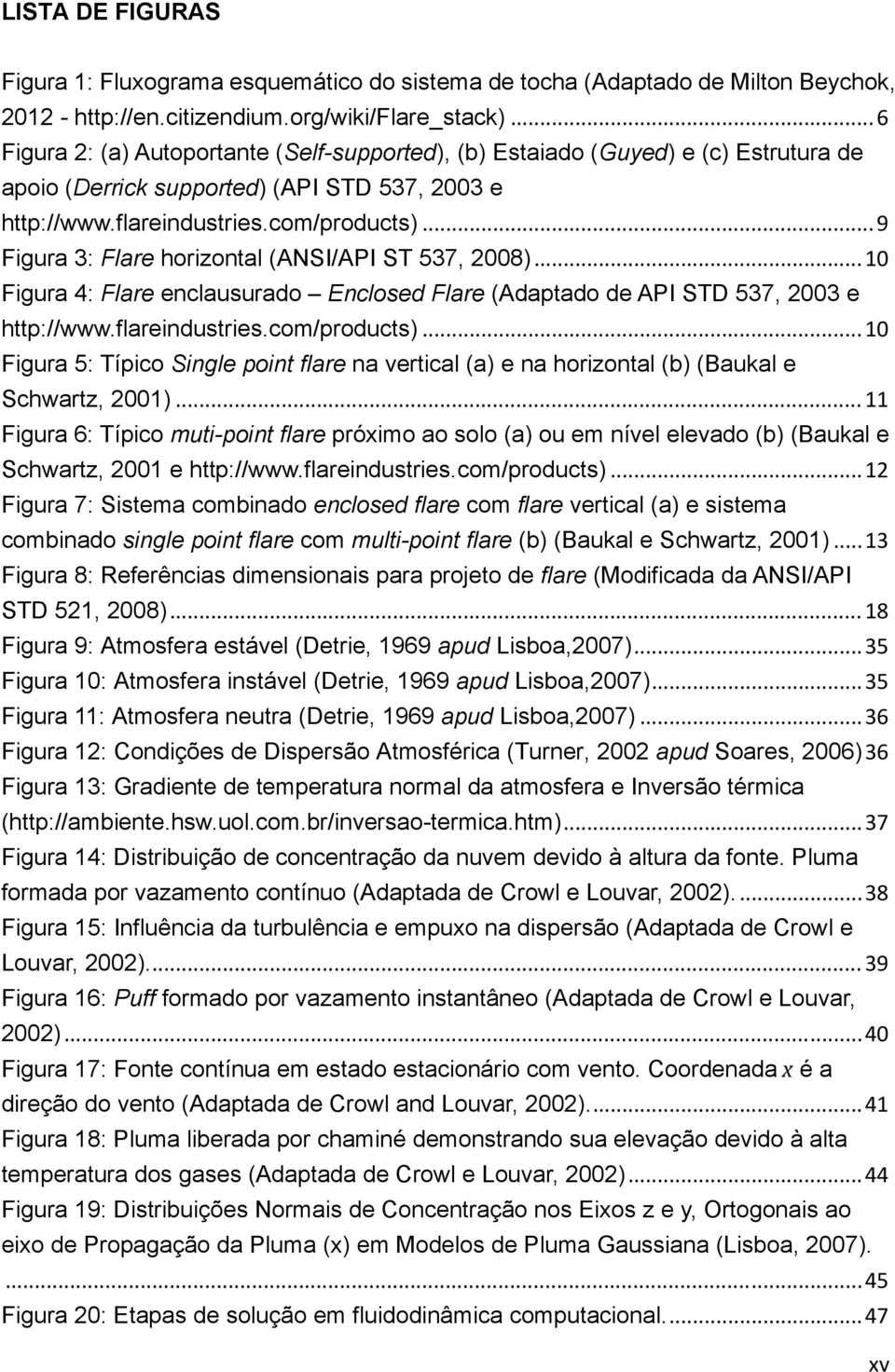 .. 9 Figura 3: Flare horizontal (ANSI/API ST 537, 2008)... 10 Figura 4: Flare enclausurado Enclosed Flare (Adaptado de API STD 537, 2003 e http://www.flareindustries.com/products).