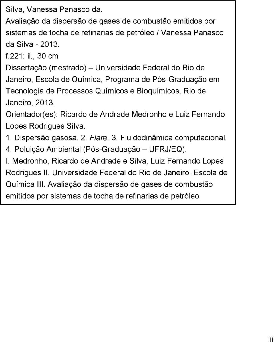 Orientador(es): Ricardo de Andrade Medronho e Luiz Fernando Lopes Rodrigues Silva. 1. Dispersão gasosa. 2. Flare. 3. Fluidodinâmica computacional. 4. Poluição Ambiental (Pós-Graduação UFRJ/EQ). I.