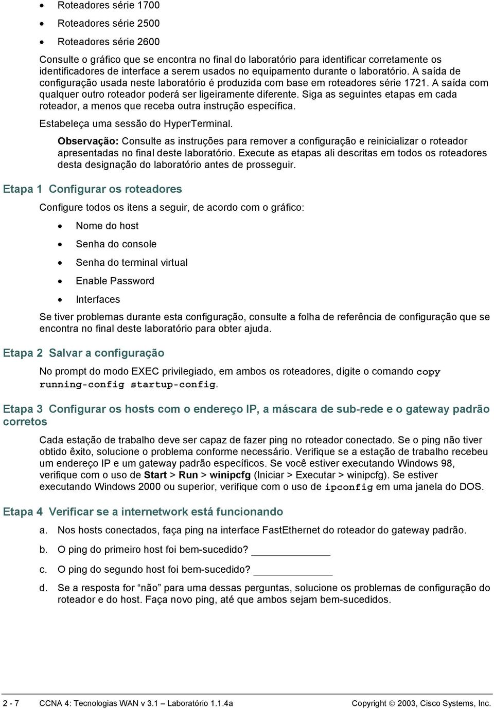 A saída com qualquer outro roteador poderá ser ligeiramente diferente. Siga as seguintes etapas em cada roteador, a menos que receba outra instrução específica. Estabeleça uma sessão do HyperTerminal.