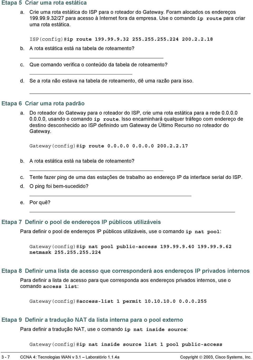 d. Se a rota não estava na tabela de roteamento, dê uma razão para isso. Etapa 6 Criar uma rota padrão a. Do roteador do Gateway para o roteador do ISP, crie uma rota estática para a rede 0.