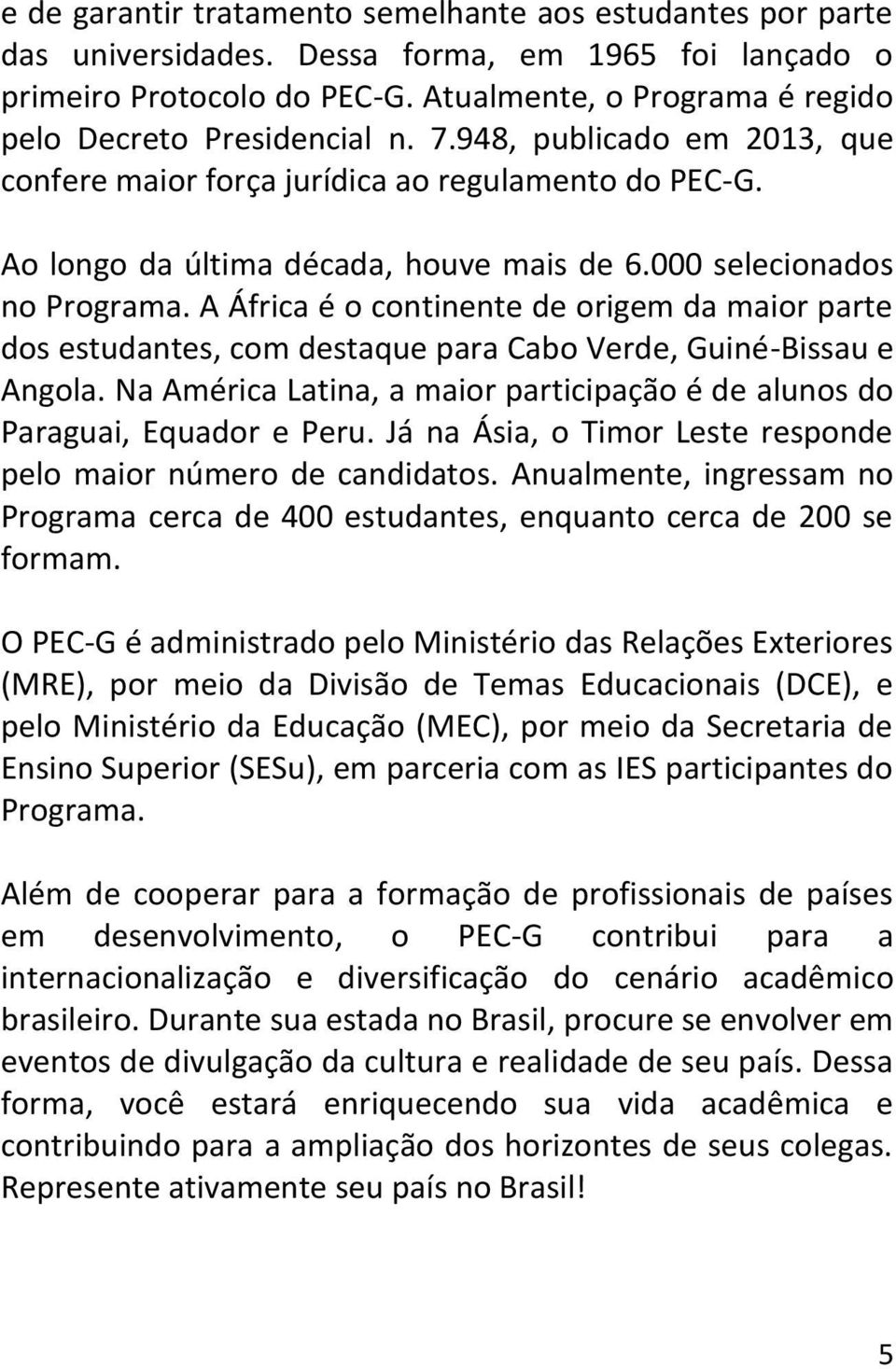 000 selecionados no Programa. A África é o continente de origem da maior parte dos estudantes, com destaque para Cabo Verde, Guiné-Bissau e Angola.