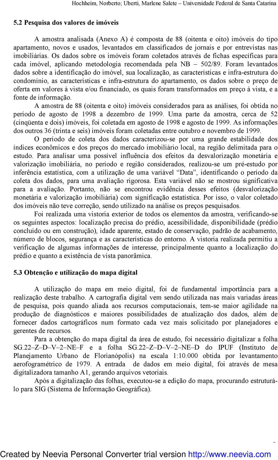 Foram levantados dados sobre a identificação do imóvel, sua localização, as características e infra-estrutura do condomínio, as características e infra-estrutura do apartamento, os dados sobre o