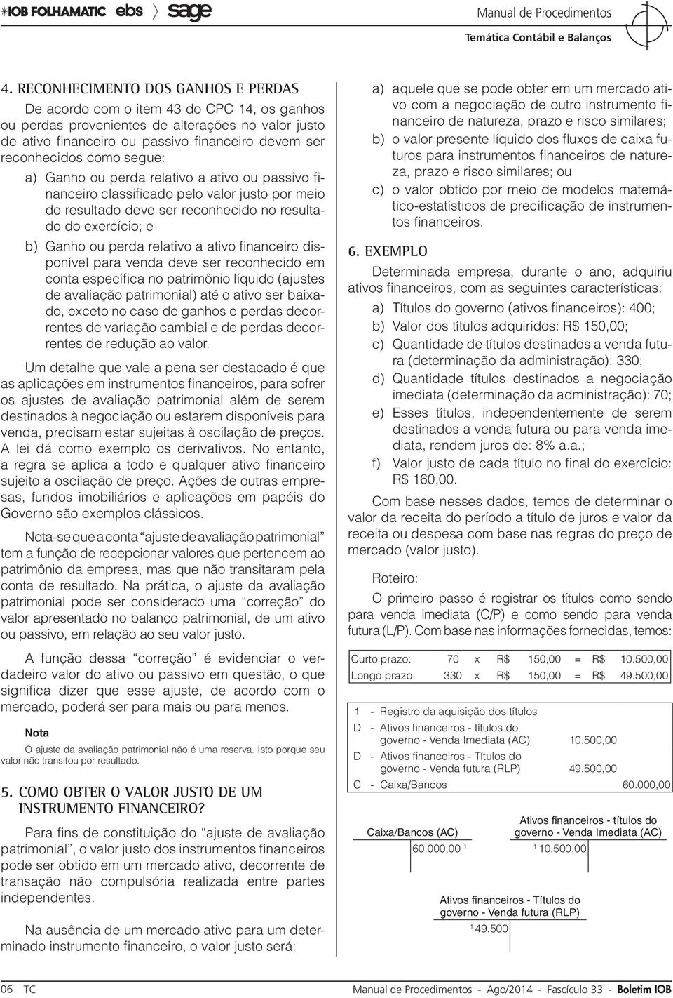 ativo financeiro disponível para venda deve ser reconhecido em conta específica no patrimônio líquido (ajustes de avaliação patrimonial) até o ativo ser baixado, exceto no caso de ganhos e perdas