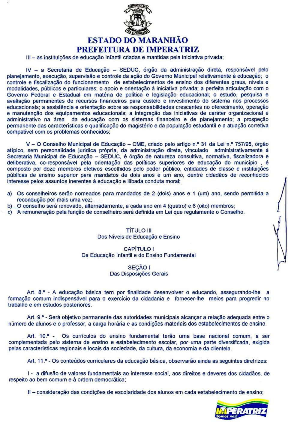 níveis e modalidades, públicos e particulares; o apoio e orientação à iniciativa privada; a perfeita articulação com o Governo Federal e Estadual em matéria de política e legislação educacional; o