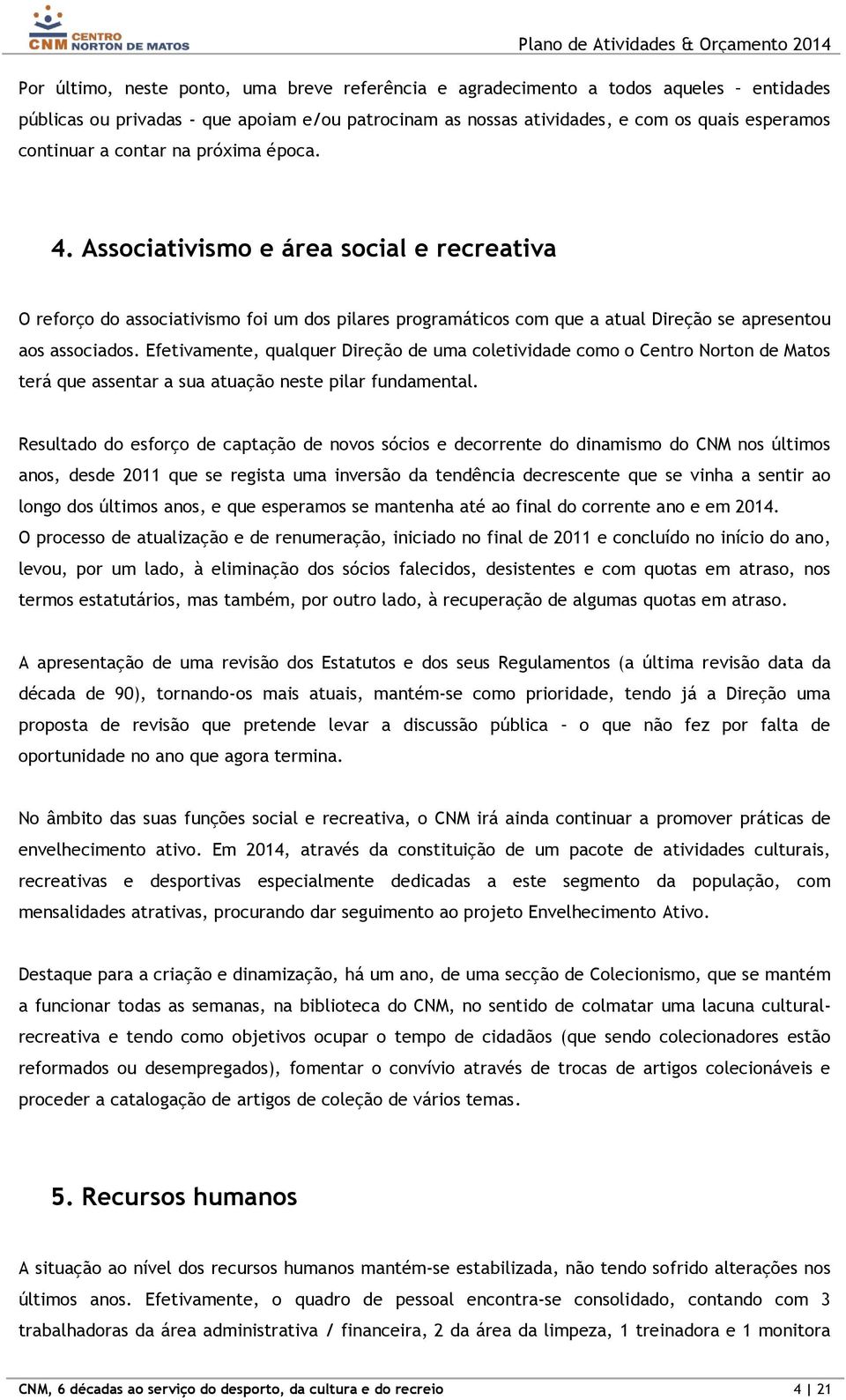 Efetivamente, qualquer Direção de uma coletividade como o Centro Norton de Matos terá que assentar a sua atuação neste pilar fundamental.