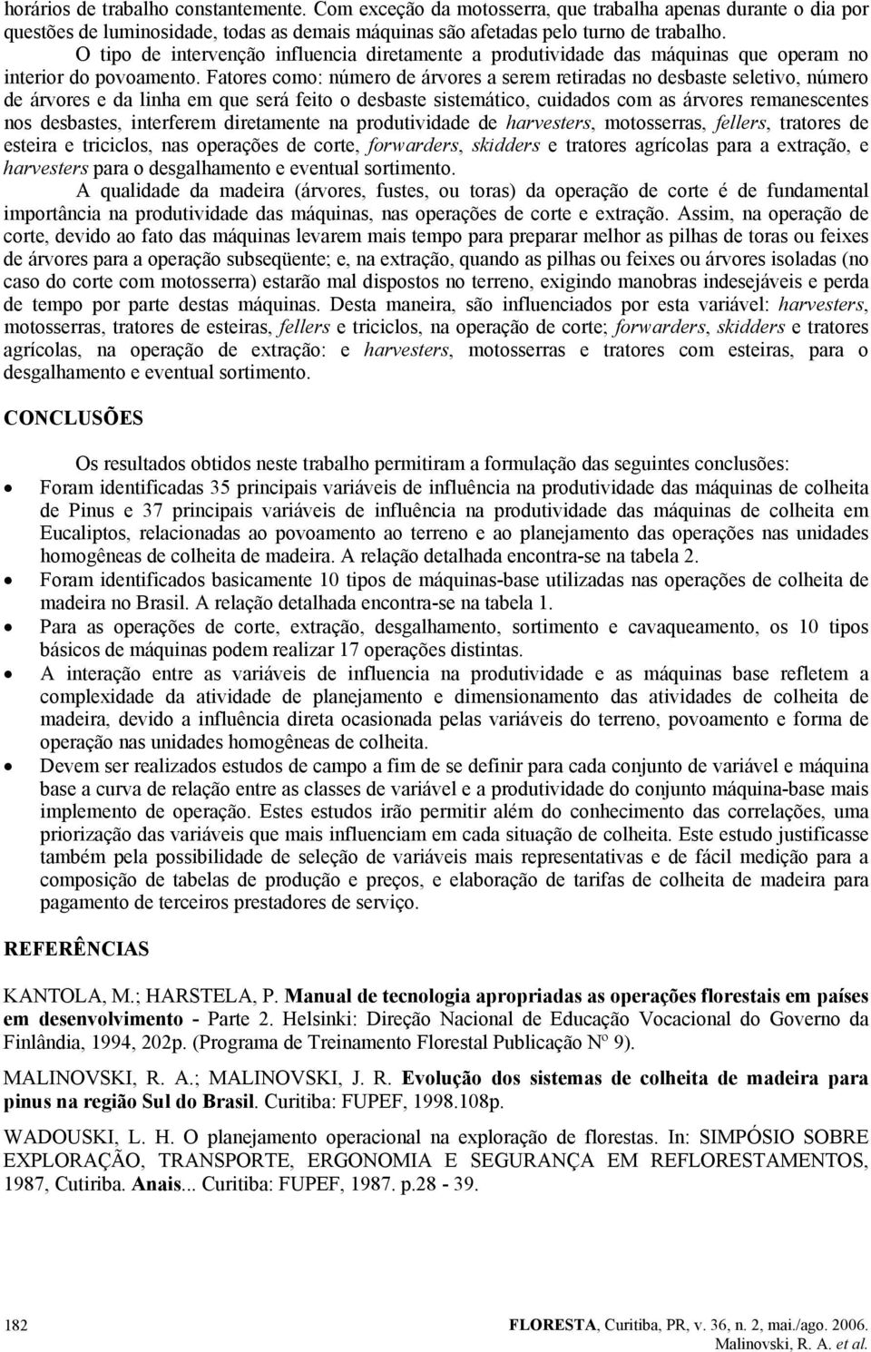 Fatores como: número de árvores a serem retiradas no desbaste seletivo, número de árvores e da linha em que será feito o desbaste sistemático, cuidados com as árvores remanescentes nos desbastes,