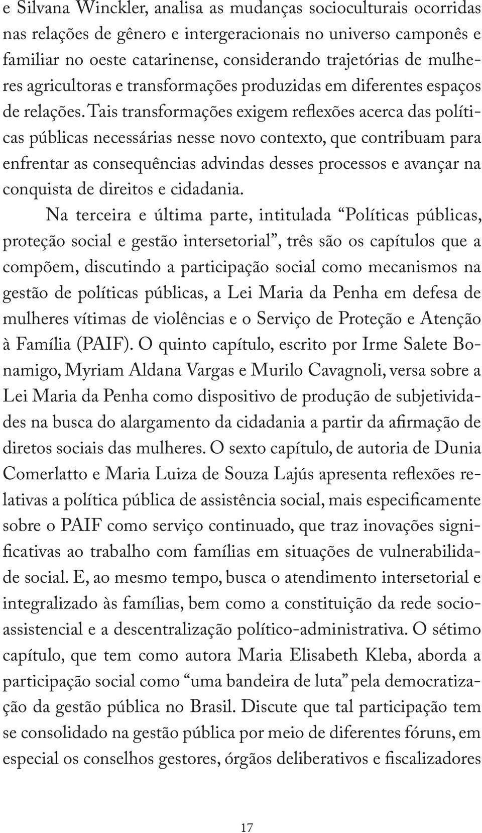 Tais transformações exigem reflexões acerca das políticas públicas necessárias nesse novo contexto, que contribuam para enfrentar as consequências advindas desses processos e avançar na conquista de