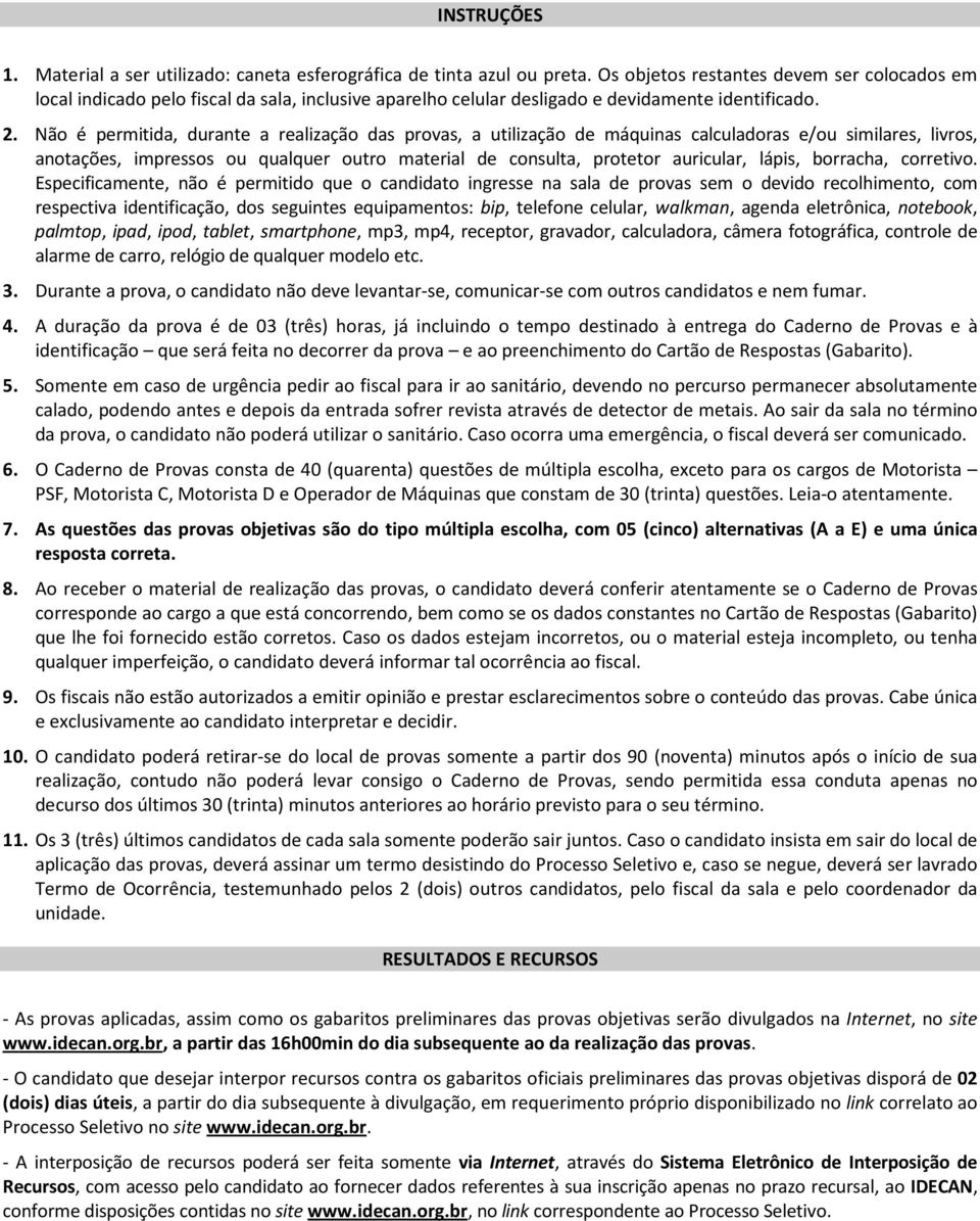 Não é permitida, durante a realização das provas, a utilização de máquinas calculadoras e/ou similares, livros, anotações, impressos ou qualquer outro material de consulta, protetor auricular, lápis,