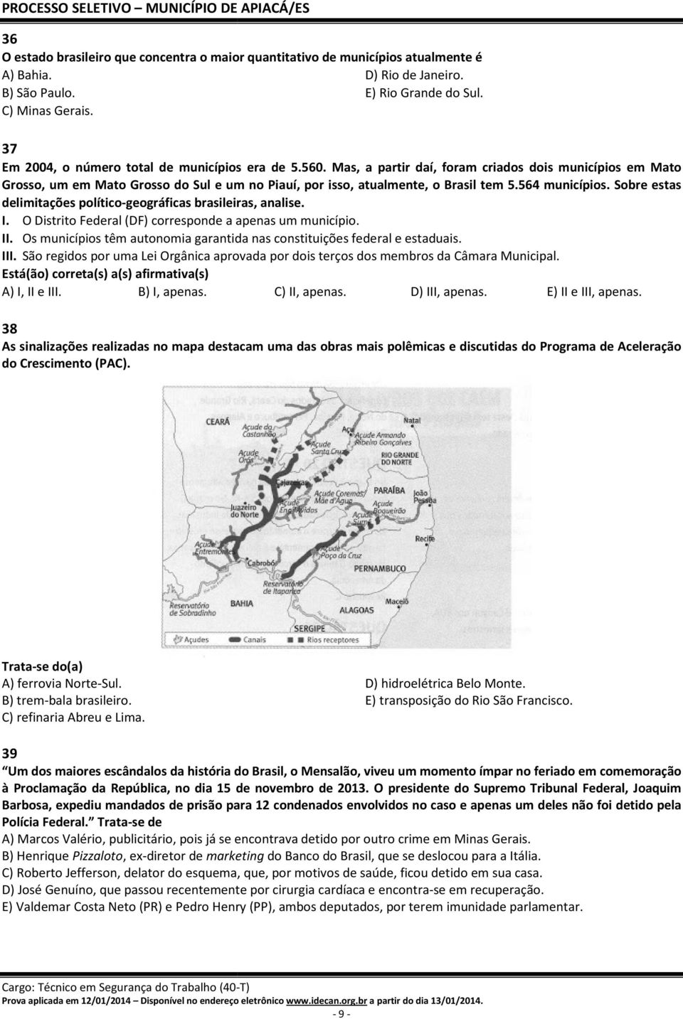 564 municípios. Sobre estas delimitações político-geográficas brasileiras, analise. I. O Distrito Federal (DF) corresponde a apenas um município. II.