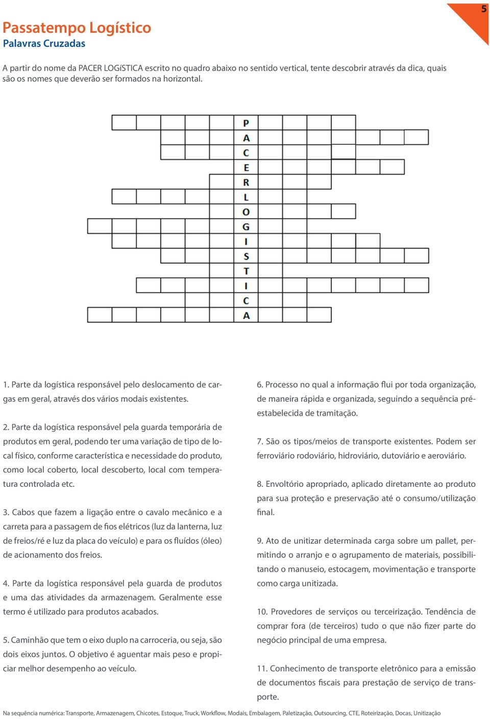 Parte da logística responsável pela guarda temporária de produtos em geral, podendo ter uma variação de tipo de local físico, conforme característica e necessidade do produto, como local coberto,