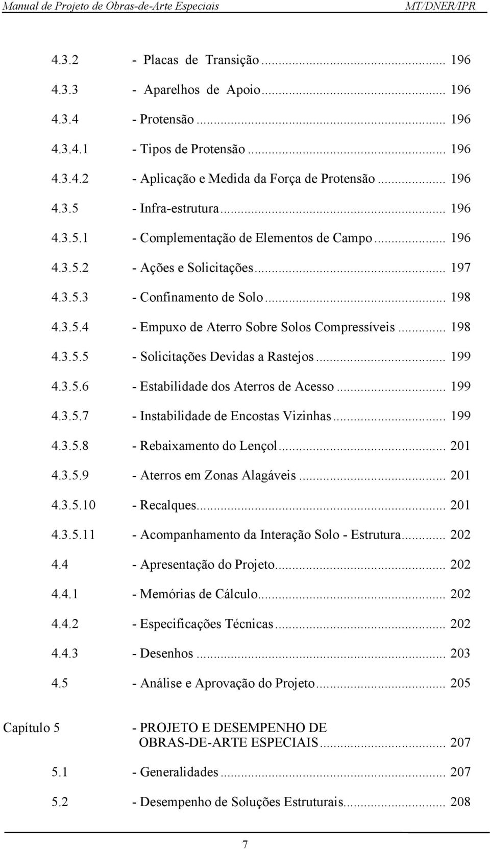 .. 199 4.3.5.6 - Estabilidade dos Aterros de Acesso... 199 4.3.5.7 - Instabilidade de Encostas Vizinhas... 199 4.3.5.8 - Rebaixamento do Lençol... 201 4.3.5.9 - Aterros em Zonas Alagáveis... 201 4.3.5.10 - Recalques.