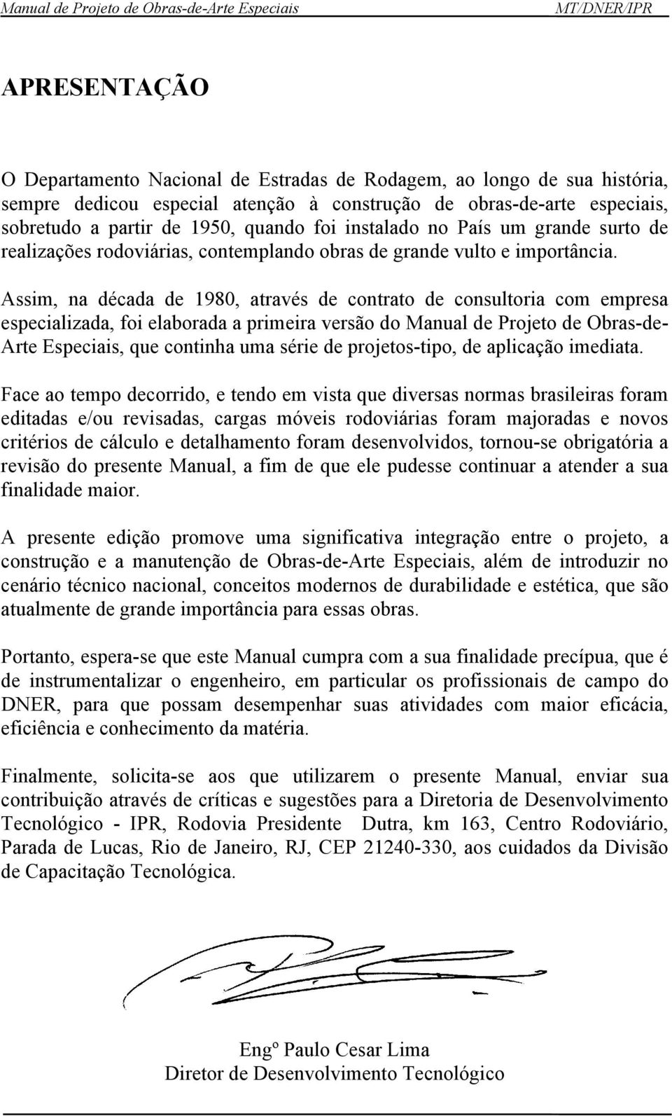 Assim, na década de 1980, através de contrato de consultoria com empresa especializada, foi elaborada a primeira versão do Manual de Projeto de Obras-de- Arte Especiais, que continha uma série de