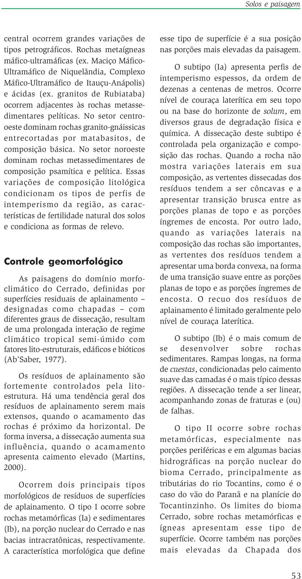 No setor centrooeste dominam rochas granito-gnáissicas entrecortadas por matabasitos, de composição básica. No setor noroeste dominam rochas metassedimentares de composição psamítica e pelítica.