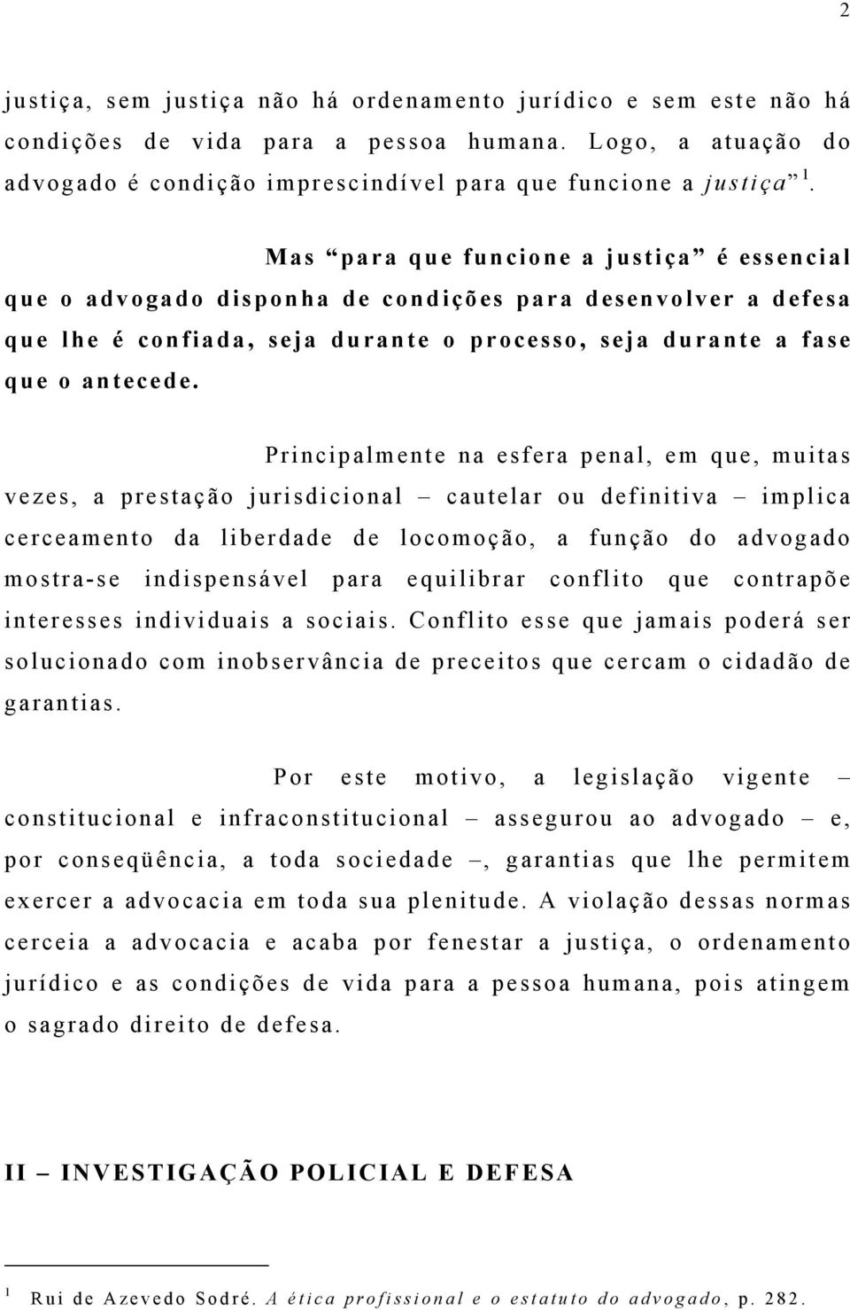 Principalmente na esfera penal, em que, muitas vezes, a prestação jurisdicional cautelar ou definitiva implica cerceamento da liberdade de locomoção, a função do advogado mostra-se indispensável para