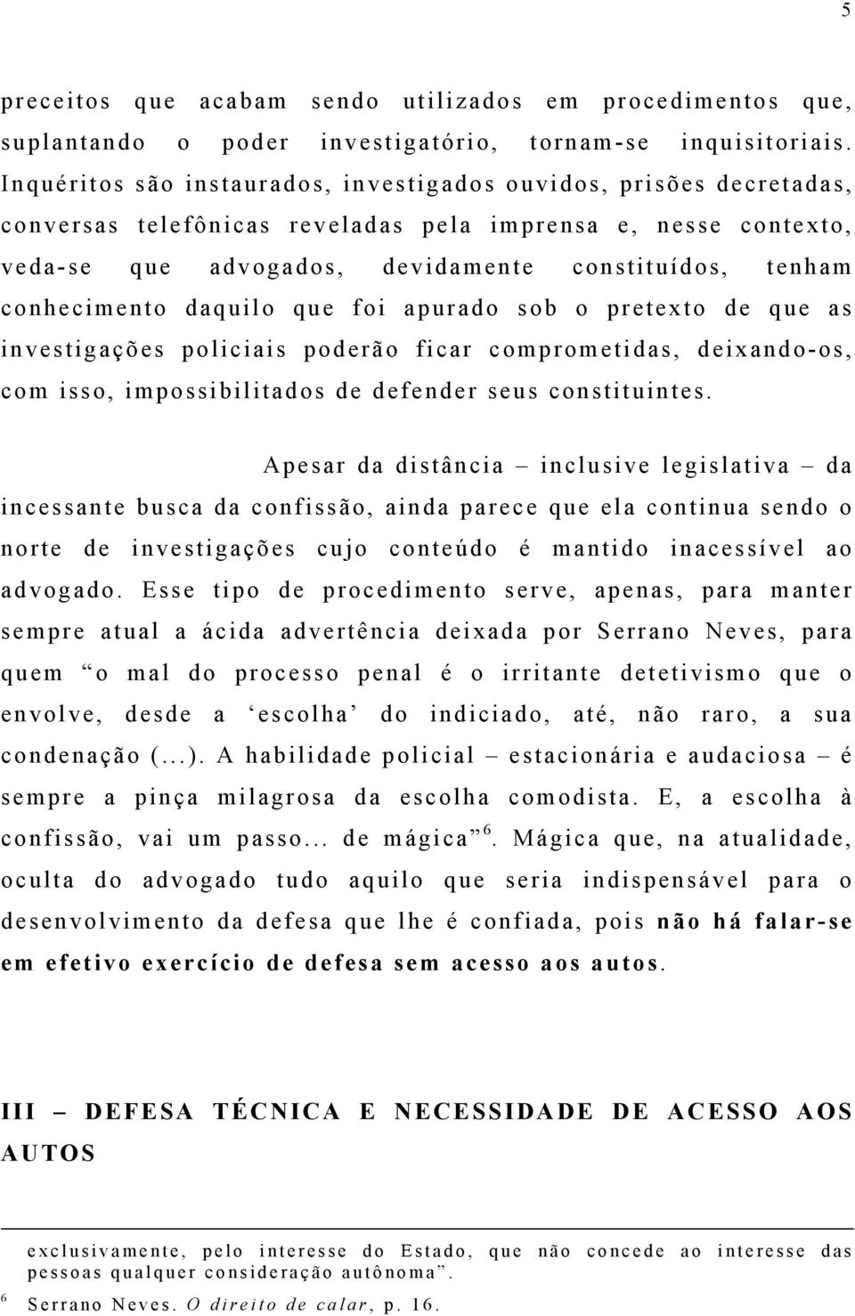 conhecimento daquilo que foi apurado sob o pretexto de que as investigações policiais poderão ficar comprometidas, deixando-os, com isso, impossibilitados de defender seus constituintes.