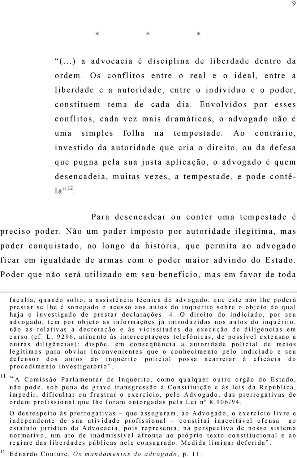 Ao contrário, investido da autoridade que cria o direito, ou da defesa que pugna pela sua justa aplicação, o advogado é quem desencadeia, muitas vezes, a tempestade, e pode contêla 12.