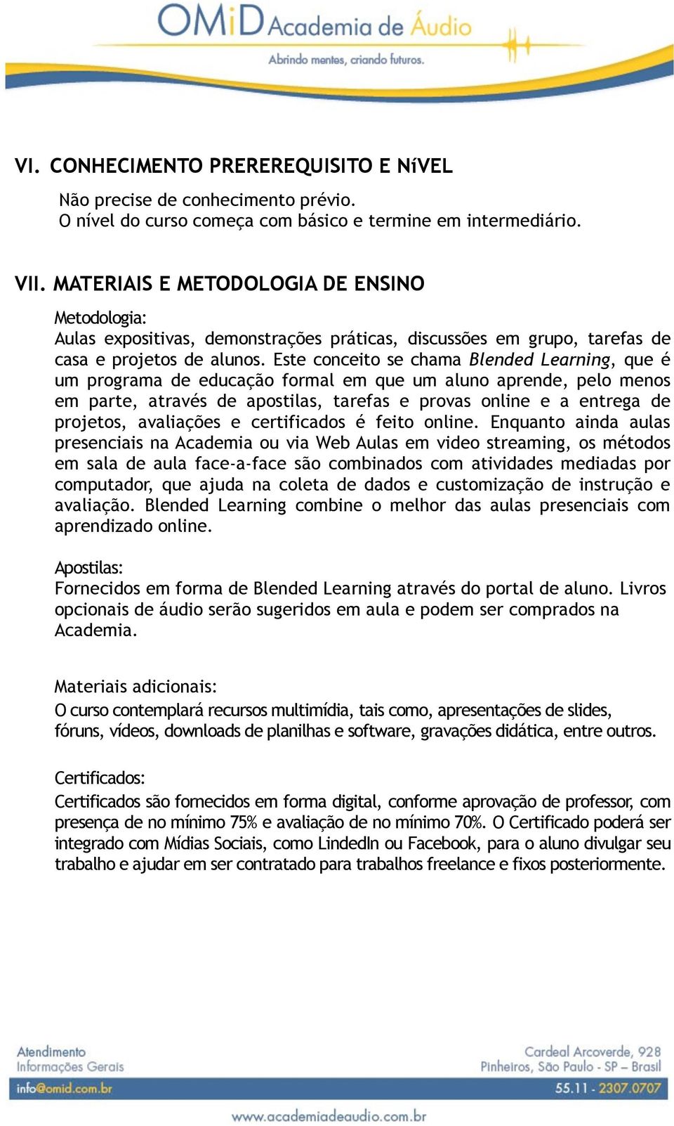 Este conceito se chama Blended Learning, que é um programa de educação formal em que um aluno aprende, pelo menos em parte, através de apostilas, tarefas e provas online e a entrega de projetos,