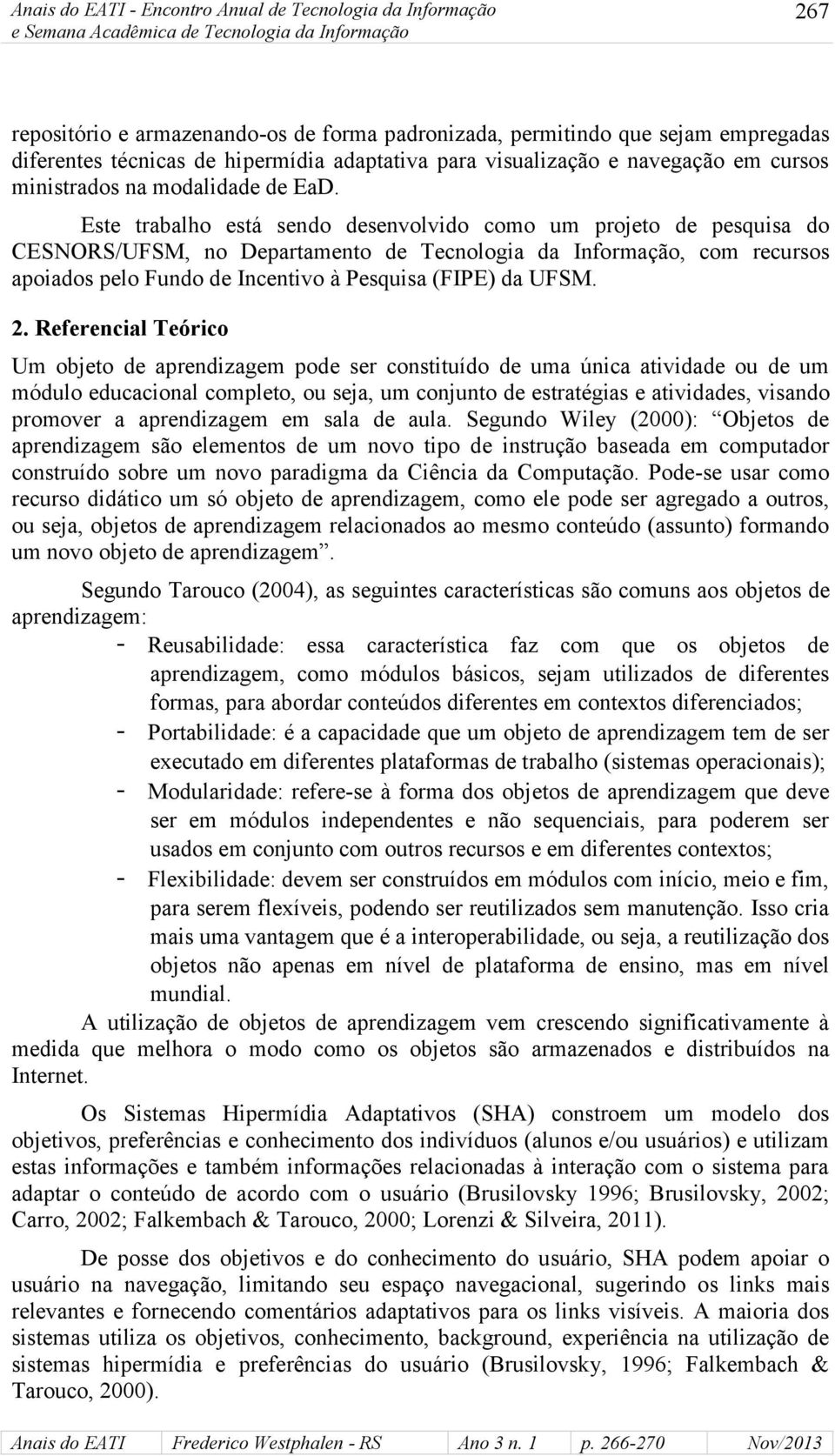 Este trabalho está sendo desenvolvido como um projeto de pesquisa do CESNORS/UFSM, no Departamento de Tecnologia da Informação, com recursos apoiados pelo Fundo de Incentivo à Pesquisa (FIPE) da UFSM.