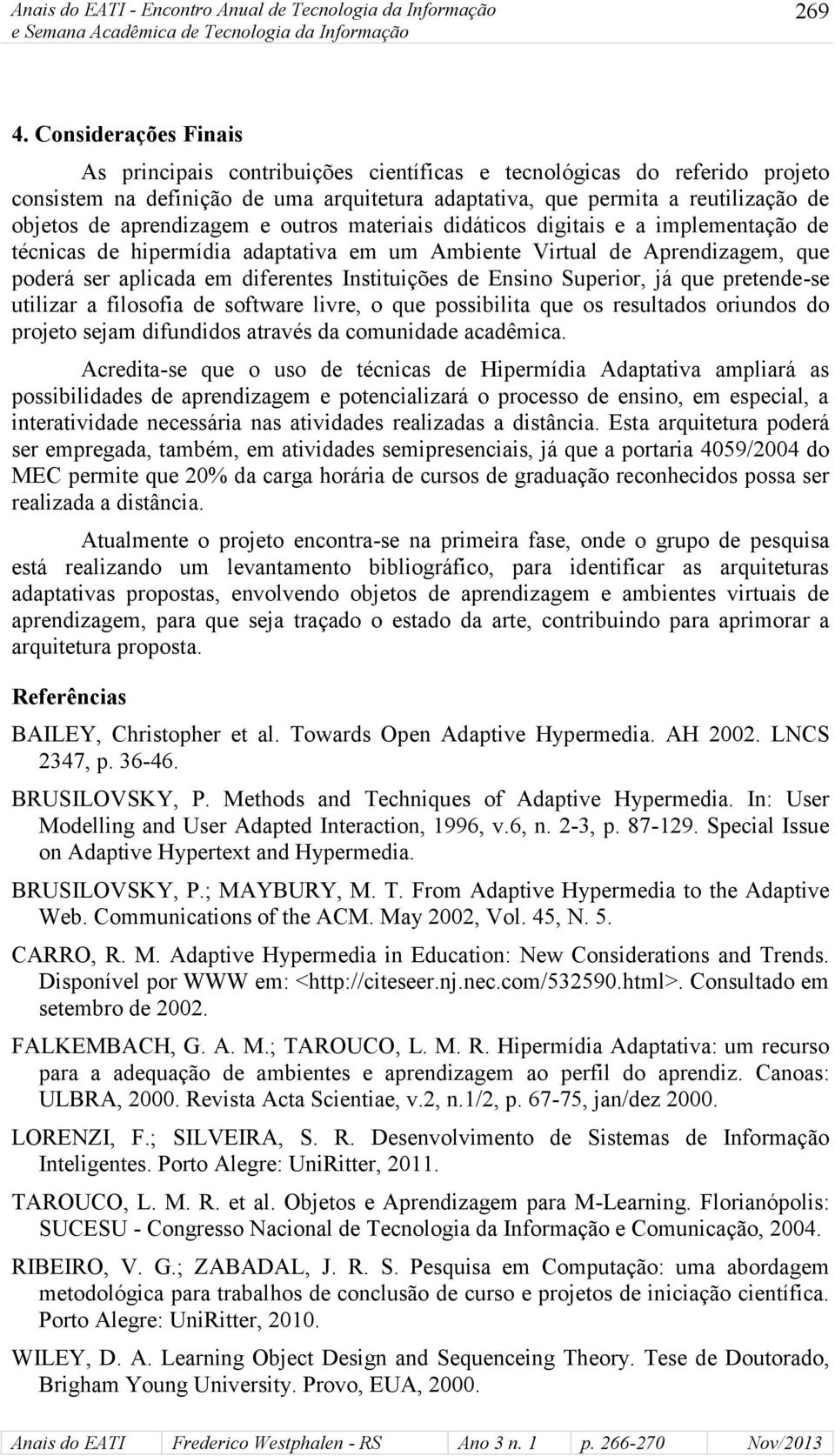 aprendizagem e outros materiais didáticos digitais e a implementação de técnicas de hipermídia adaptativa em um Ambiente Virtual de Aprendizagem, que poderá ser aplicada em diferentes Instituições de