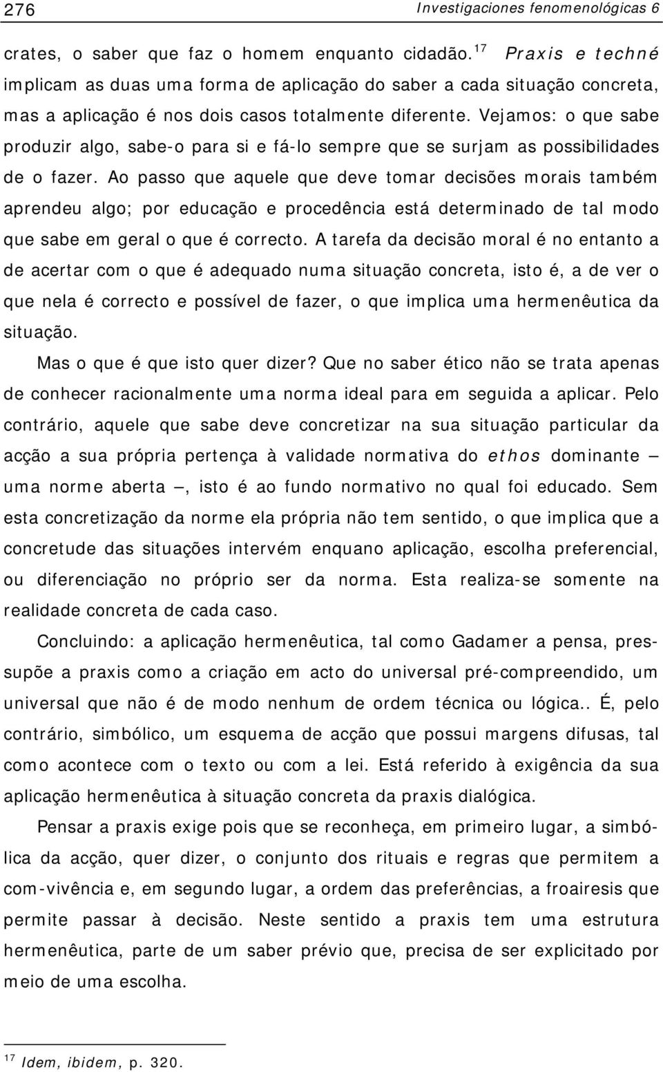 Vejamos: o que sabe produzir algo, sabe-o para si e fá-lo sempre que se surjam as possibilidades de o fazer.