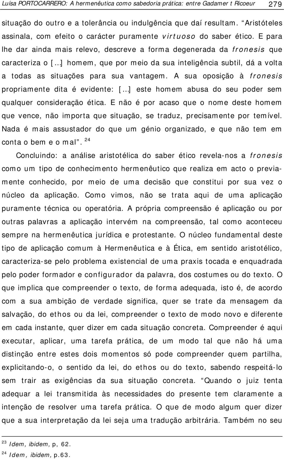 E para lhe dar ainda mais relevo, descreve a forma degenerada da fronesis que caracteriza o [ ] homem, que por meio da sua inteligência subtil, dá a volta a todas as situações para sua vantagem.