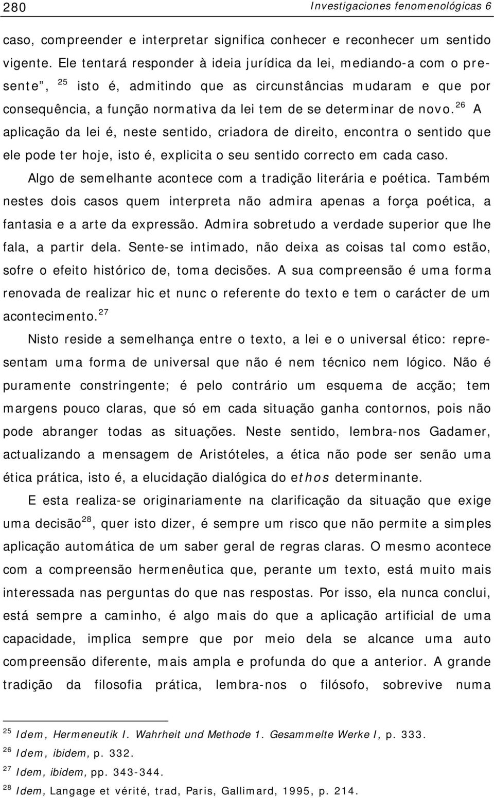 novo. 26 A aplicação da lei é, neste sentido, criadora de direito, encontra o sentido que ele pode ter hoje, isto é, explicita o seu sentido correcto em cada caso.