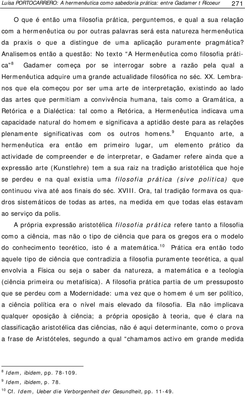 Analisemos então a questão: No texto A Hermenêutica como filosofia prática 8 Gadamer começa por se interrogar sobre a razão pela qual a Hermenêutica adquire uma grande actualidade filosófica no séc.