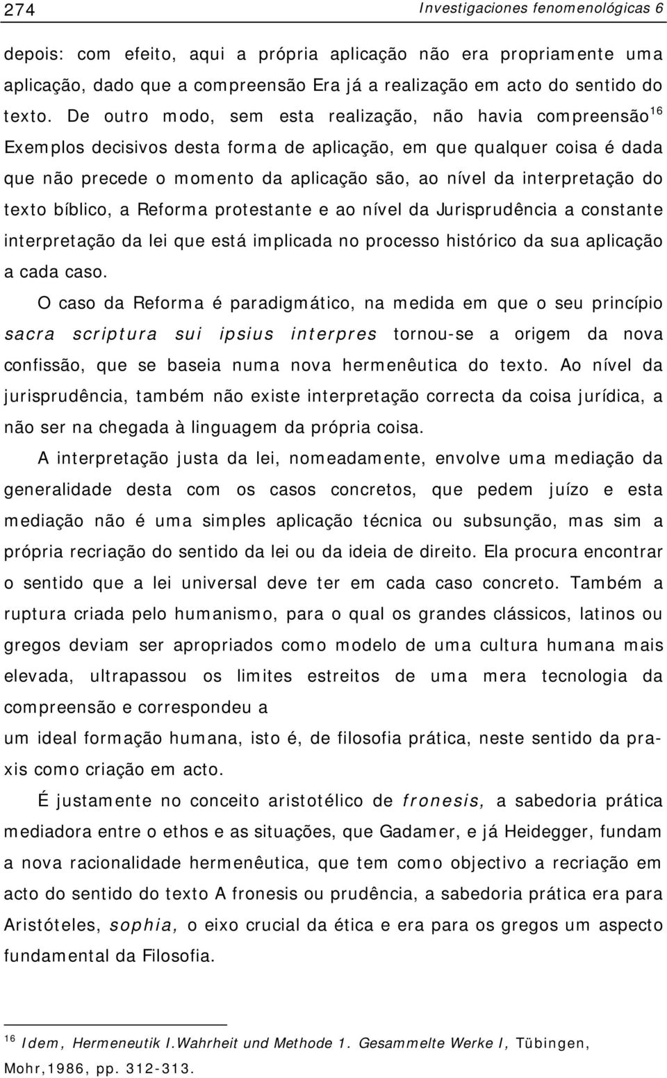 interpretação do texto bíblico, a Reforma protestante e ao nível da Jurisprudência a constante interpretação da lei que está implicada no processo histórico da sua aplicação a cada caso.