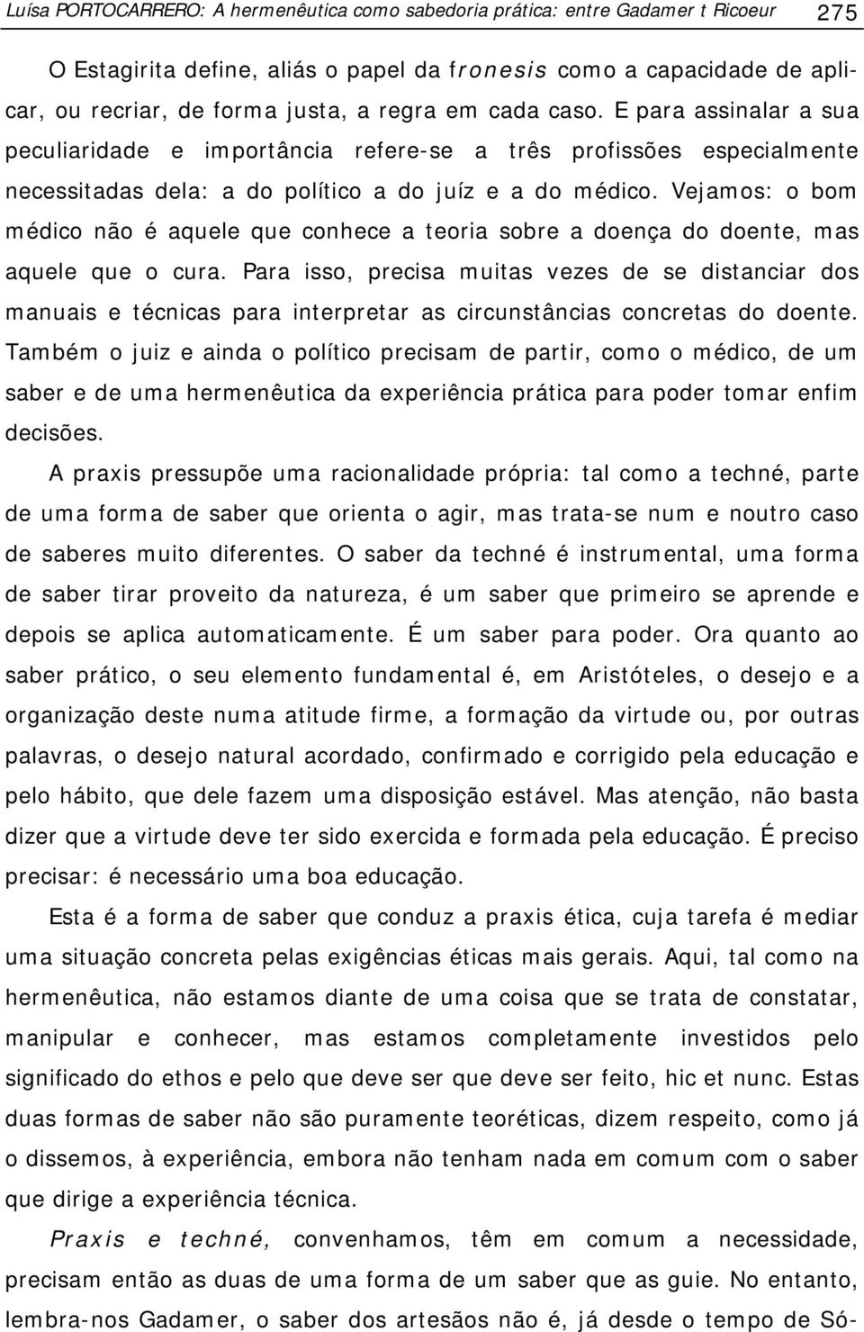 Vejamos: o bom médico não é aquele que conhece a teoria sobre a doença do doente, mas aquele que o cura.