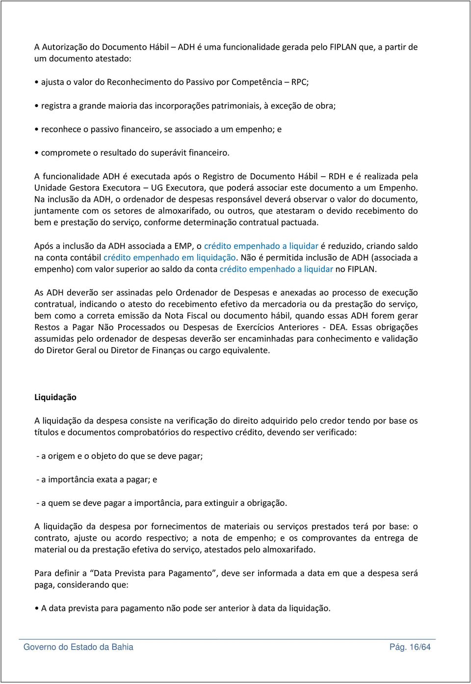 A funcionalidade ADH é executada após o Registro de Documento Hábil RDH e é realizada pela Unidade Gestora Executora UG Executora, que poderá associar este documento a um Empenho.