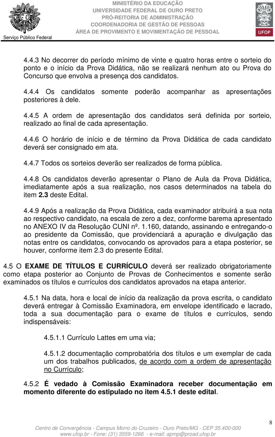 4.4.7 Todos os sorteios deverão ser realizados de forma pública. 4.4.8 Os candidatos deverão apresentar o Plano de Aula da Prova Didática, imediatamente após a sua realização, nos casos determinados na tabela do item 2.