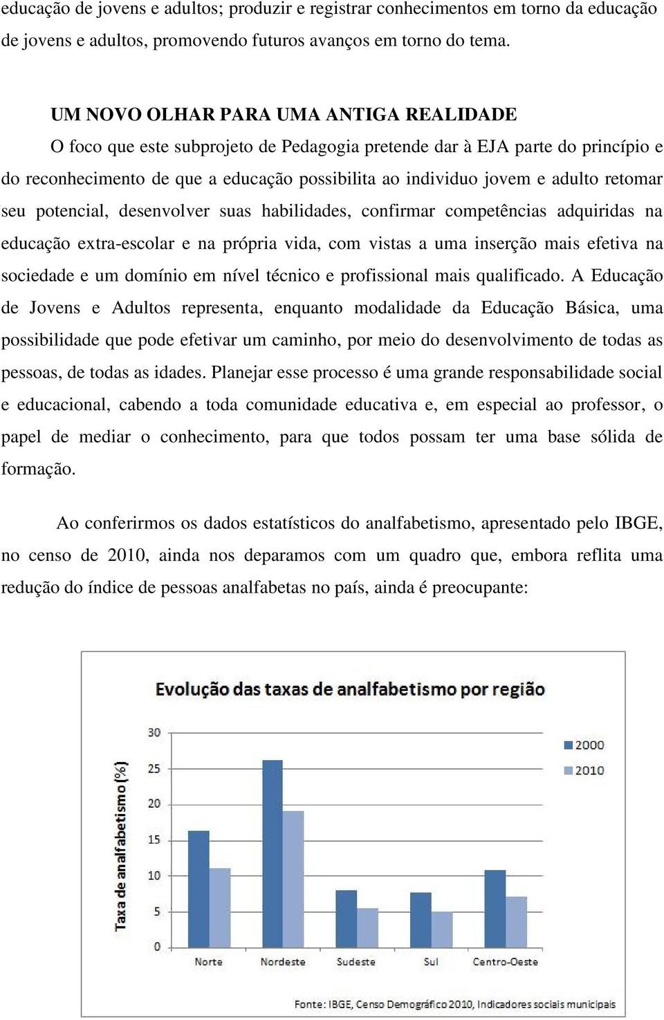 retomar seu potencial, desenvolver suas habilidades, confirmar competências adquiridas na educação extra-escolar e na própria vida, com vistas a uma inserção mais efetiva na sociedade e um domínio em