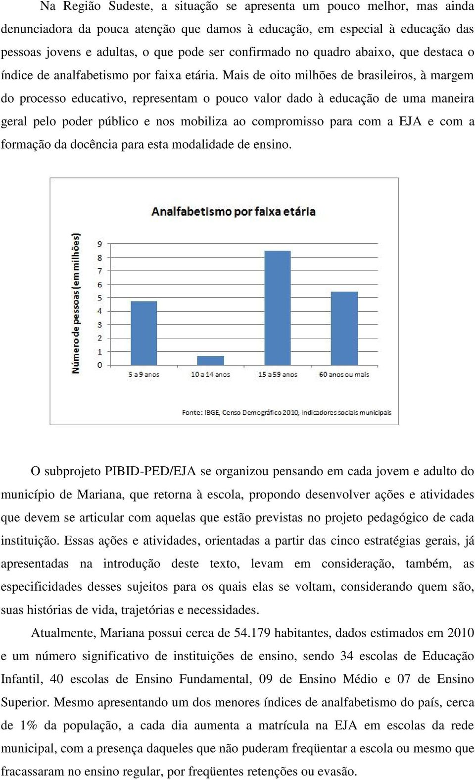 Mais de oito milhões de brasileiros, à margem do processo educativo, representam o pouco valor dado à educação de uma maneira geral pelo poder público e nos mobiliza ao compromisso para com a EJA e