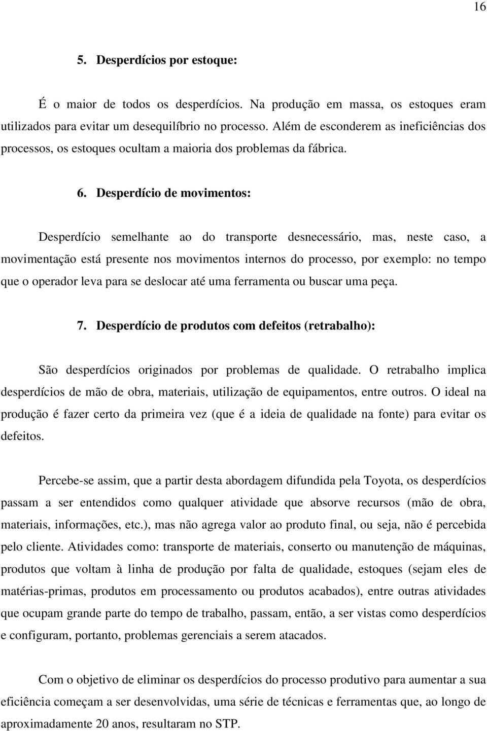 Desperdício de movimentos: Desperdício semelhante ao do transporte desnecessário, mas, neste caso, a movimentação está presente nos movimentos internos do processo, por exemplo: no tempo que o